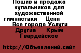 Пошив и продажа купальников для художественной гимнастики  › Цена ­ 8 000 - Все города Услуги » Другие   . Крым,Гвардейское